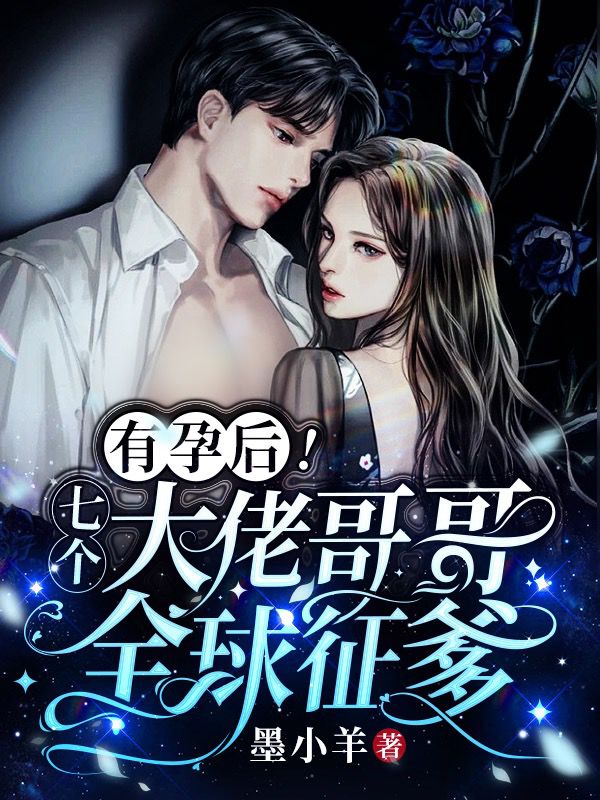 有孕后！七个大佬哥哥，全球征爹小说，有孕后！七个大佬哥哥，全球征爹在线阅读