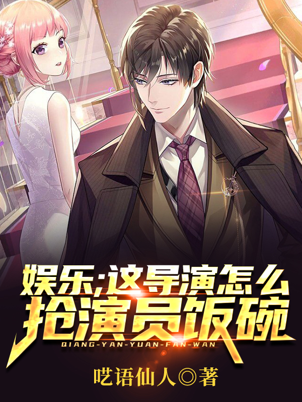 娱乐：这导演怎么抢演员饭碗？小说免费资源，娱乐：这导演怎么抢演员饭碗？在线阅读