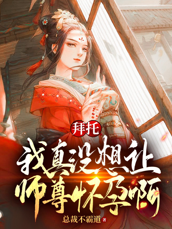 拜托，我真没想让师尊怀孕啊！免费阅读