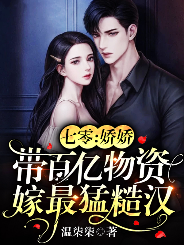 七零：娇娇带百亿物资嫁最猛糙汉裴娇娇梁邺城，七零：娇娇带百亿物资嫁最猛糙汉全文在线阅读