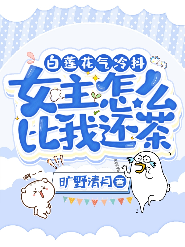 小说《白莲花气冷抖，女主怎么比我还茶》在线全文阅读