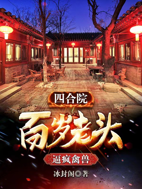 四合院：百岁老头，逼疯禽兽小说，四合院：百岁老头，逼疯禽兽在线阅读-优文网