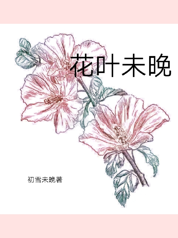 花叶未晚小说，花叶未晚免费阅读