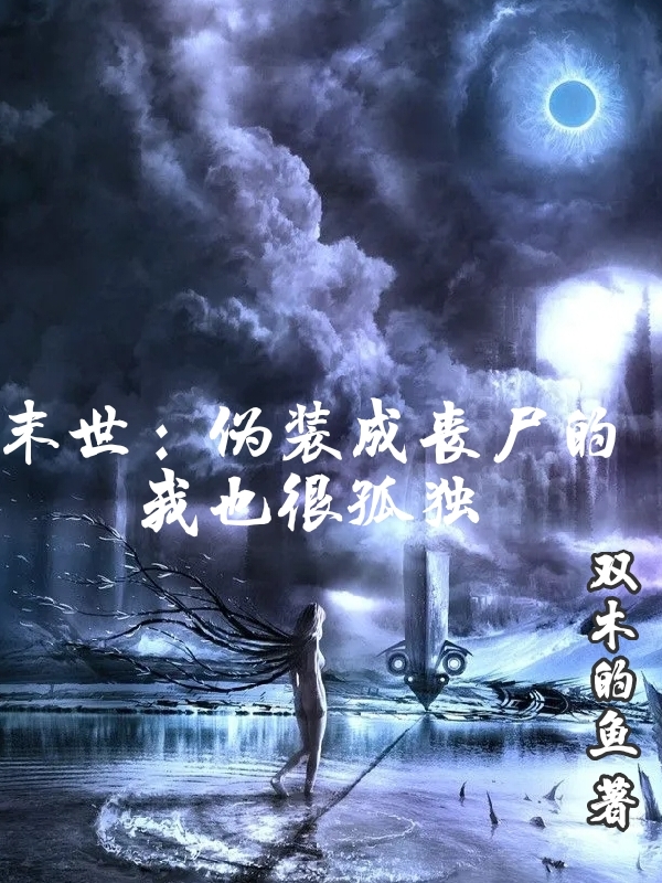 小说阙清莫雨末世：伪装成丧尸的我也很孤独在线免费阅读