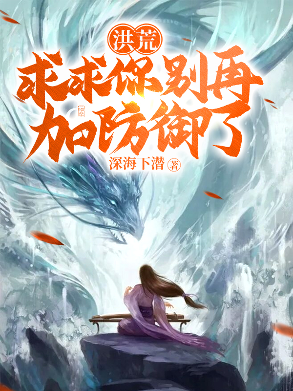 已完结小说《洪荒：求求你别再加防御了》全章节在线阅读-书格格