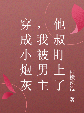 穿成小炮灰，我被男主他叔盯上了小说，穿成小炮灰，我被男主他叔盯上了免费阅读