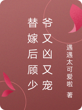 替嫁后顾少爷又凶又宠小说，替嫁后顾少爷又凶又宠最新章节