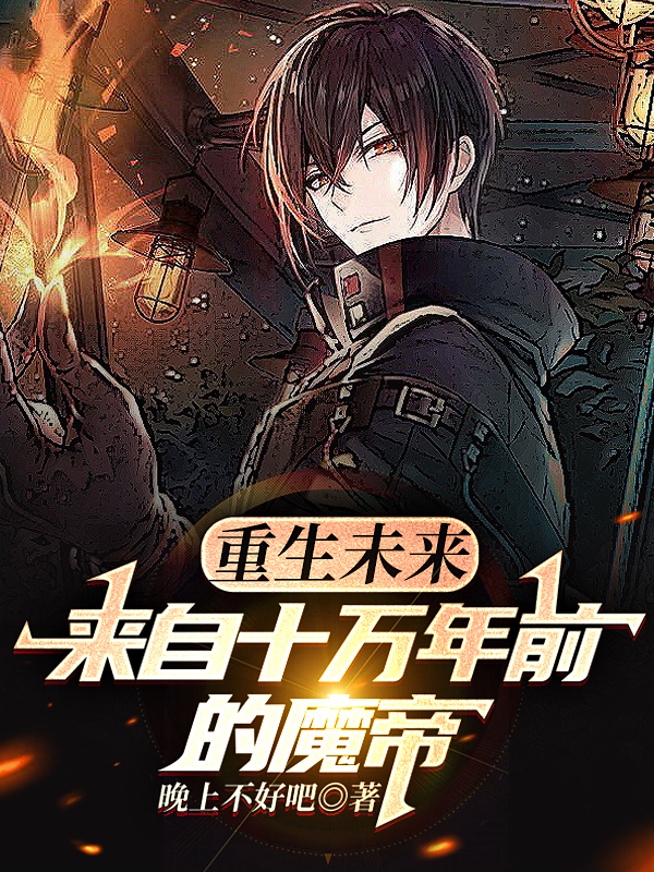 已完结小说《重生未来：来自十万年前的魔帝》最新章节