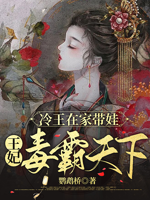 冷王在家带娃，王妃毒霸天下小说阅读，冷王在家带娃，王妃毒霸天下完整版