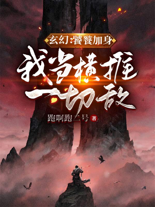 已完结小说《玄幻：饕餮加身，我当横推一切敌》在线全文阅读