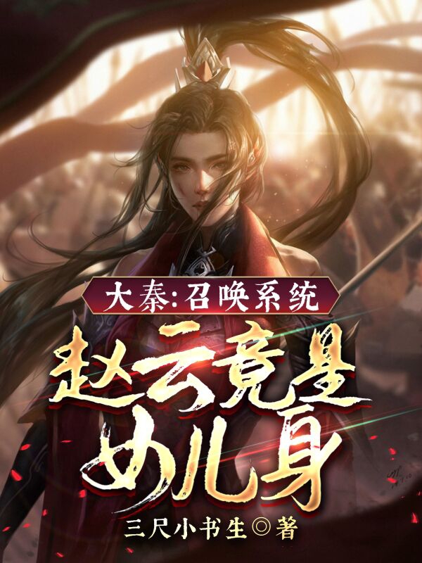 主人公叫嬴无双嬴政的小说大秦：召唤系统，赵云竟是女儿身在线阅读全文