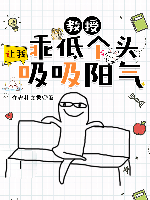 教授乖低个头，让我吸吸阳气巫可儿，教授乖低个头，让我吸吸阳气最新章节