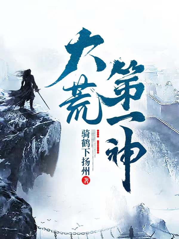 大荒第一神免费阅读，大荒第一神章节目录