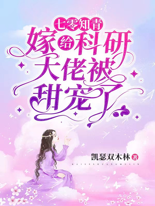 七零知青：嫁给科研大佬被甜宠了最新章节，七零知青：嫁给科研大佬被甜宠了免费阅读