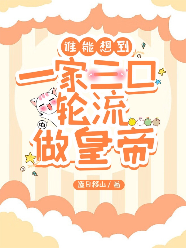 谁能想到一家三口轮流做皇帝（陈白玉朱黄榆）在线免费阅读