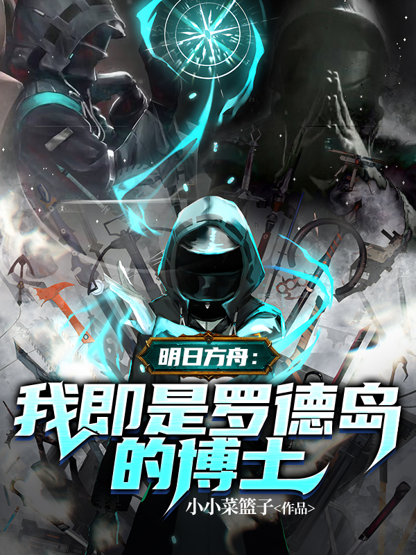 男女主人公云茹博士阿米娅小说明日方舟：我即是罗德岛的博士全文免费阅读