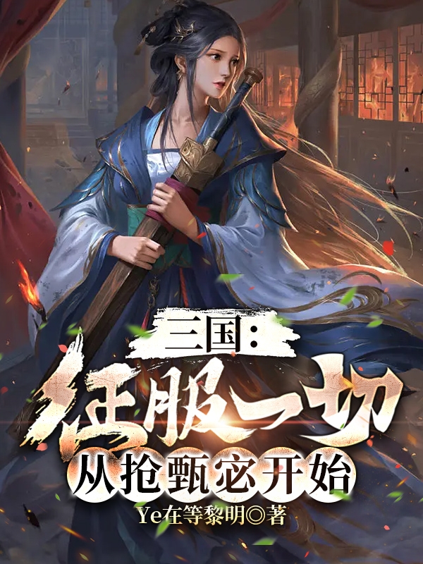 三国：征服一切，从抢甄宓开始免费阅读