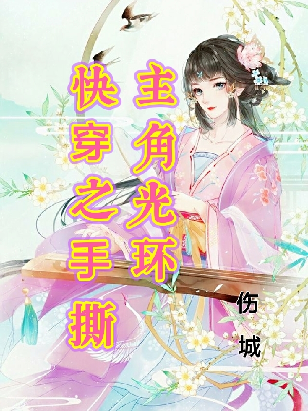 已完结小说《快穿之手撕主角光环》最新章节-优文网