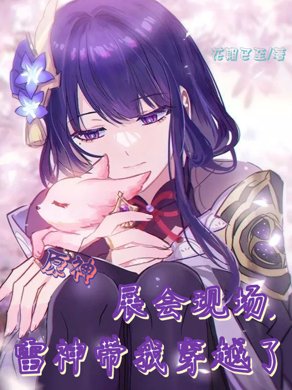 原神展会现场，雷神带我穿越了程柒影小说在线章节目录阅读最新章节