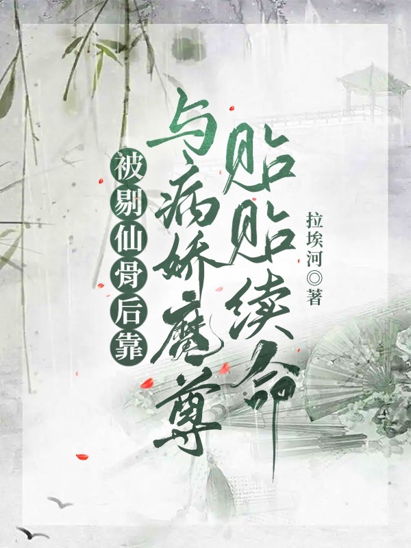 《被剔仙骨后靠与病娇魔尊贴贴续命》小说全文在线试读，《被剔仙骨后靠与病娇魔尊贴贴续命》最新章节目录