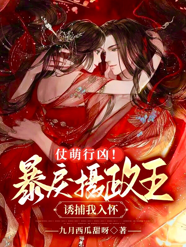 仗萌行凶！暴戾摄政王诱捕我入怀凤无恙秋秋，仗萌行凶！暴戾摄政王诱捕我入怀在线无弹窗阅读