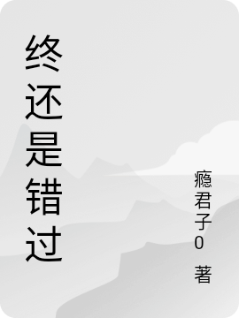 《终还是错过》全集免费在线阅读（夜如梦白如雪）