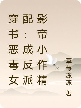 穿书恶毒女配：成反派影帝小作精最新章节，穿书恶毒女配：成反派影帝小作精免费阅读