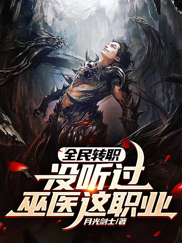 已完结小说《全民转职：没听过巫医这职业？》全文免费阅读