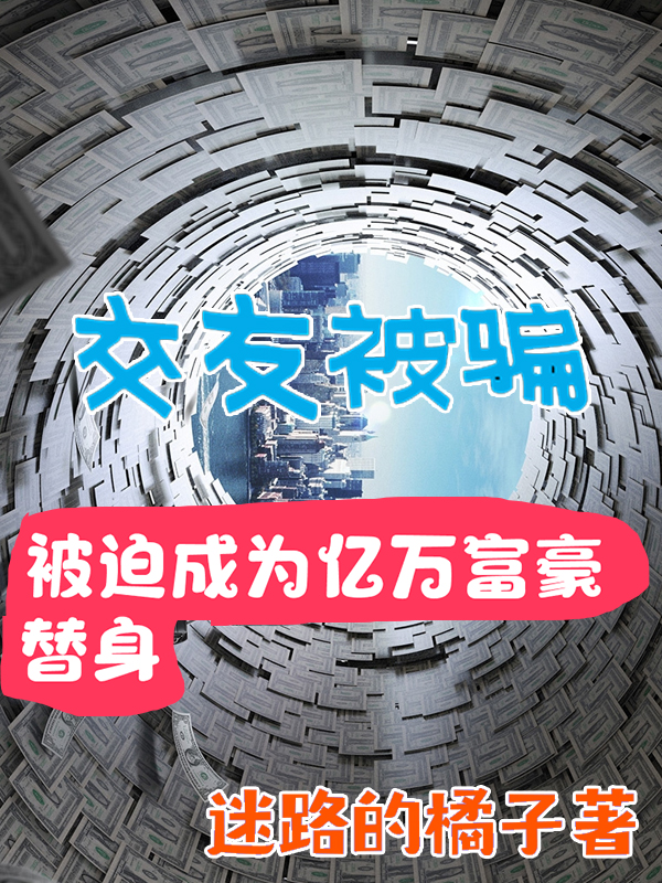 男女主人公李乘小说交友被骗！被迫成为亿万富豪替身全文免费阅读-美文小说