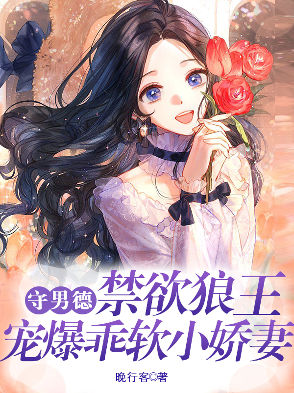 完整版《守男德：禁欲狼王宠爆乖软小娇妻》章节目录在线阅读