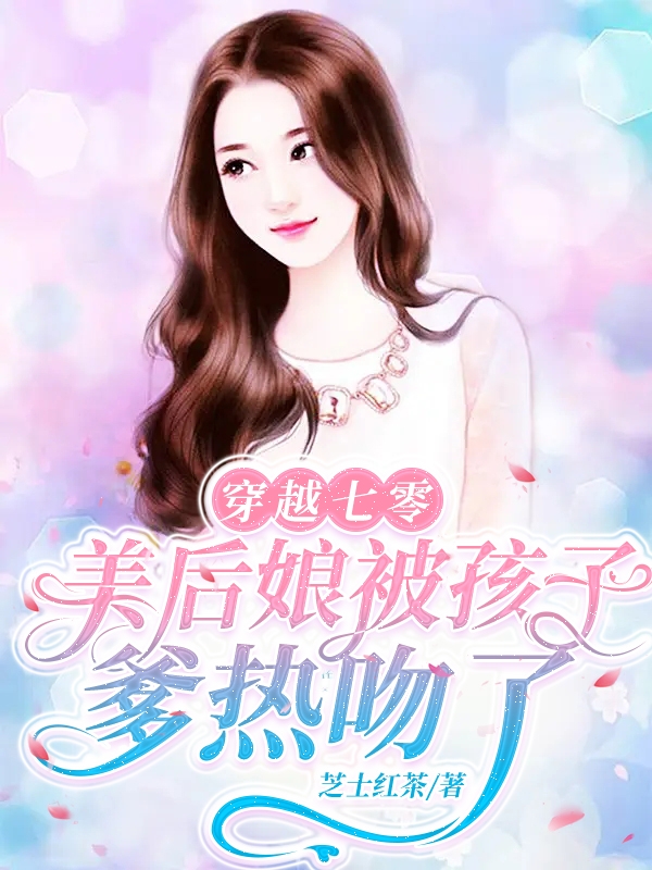 穿越七零：美后娘被孩子爹热吻了免费阅读，穿越七零：美后娘被孩子爹热吻了全文在线阅读-够力荐小说推荐网