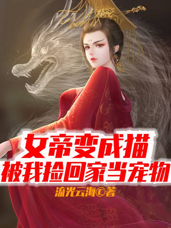 已完结小说《女帝变成猫，被我捡回家当宠物》全文免费阅读