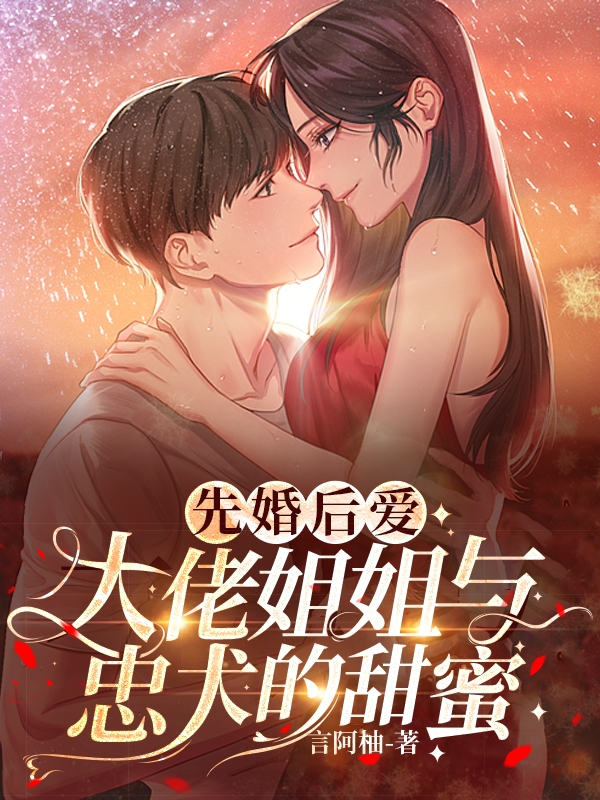 完整版先婚后爱！大佬姐姐与忠犬的甜蜜全章节阅读