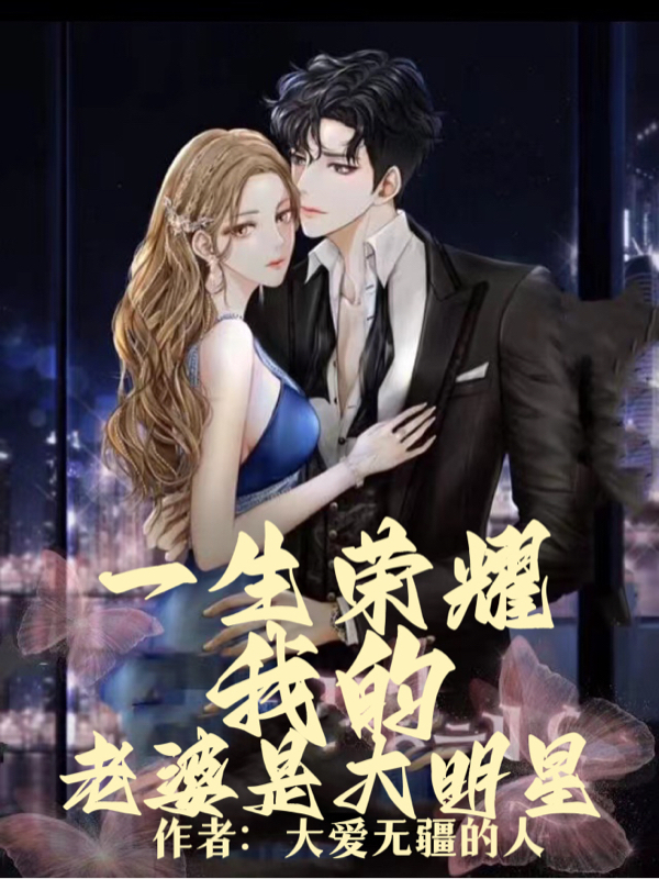 一生荣耀，我的老婆是大明星免费阅读，一生荣耀，我的老婆是大明星章节目录