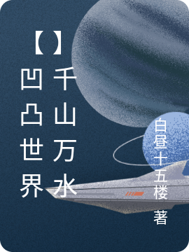 凹凸世界千山万水全文免费阅读，无小说最新章节阅读