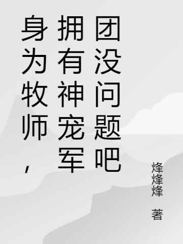主角林云小说身为牧师，拥有神宠军团没问题吧免费阅读