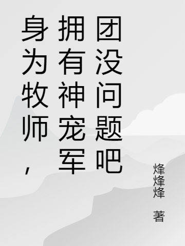 身為牧師，擁有神寵軍團沒問題吧林雲，身為牧師，擁有神寵軍團沒問題吧小說免費閱讀-極品小說