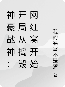 已完结小说《神豪战神：开局从捣毁网红窝开始》全文免费阅读-够力荐小说推荐网