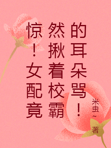惊！女配竟然揪着校霸的耳朵骂！（沈知意梁颂年）在线免费阅读