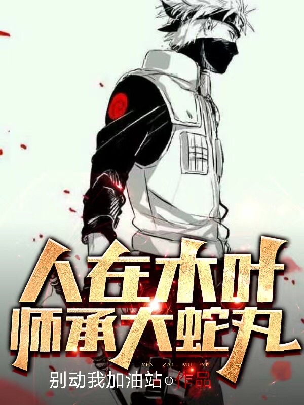 小说《人在木叶，师承大蛇丸》在线全文阅读