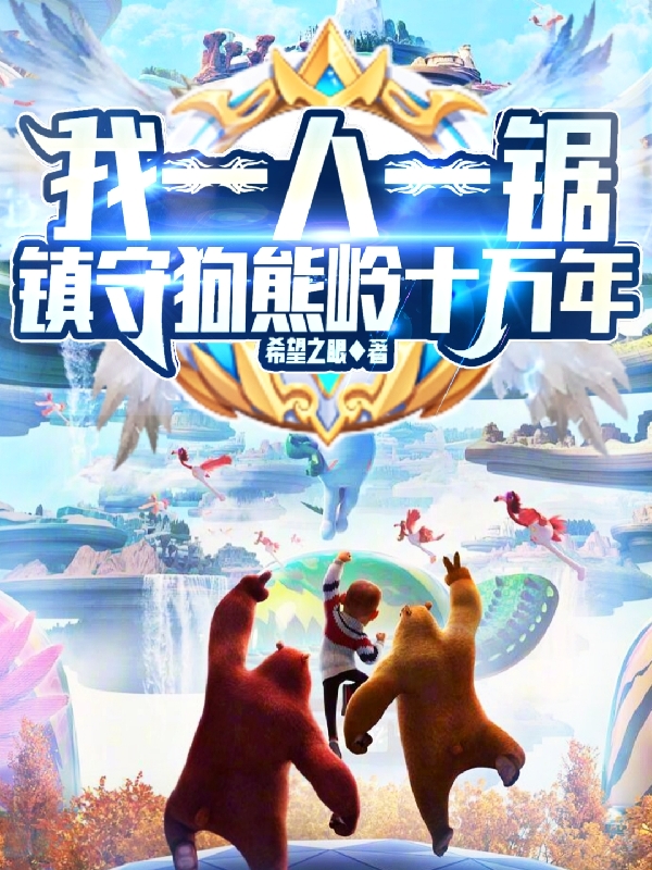 《我一人一锯，镇守狗熊岭十万年！》小说章节列表免费试读，光头强小说在线阅读-美文小说