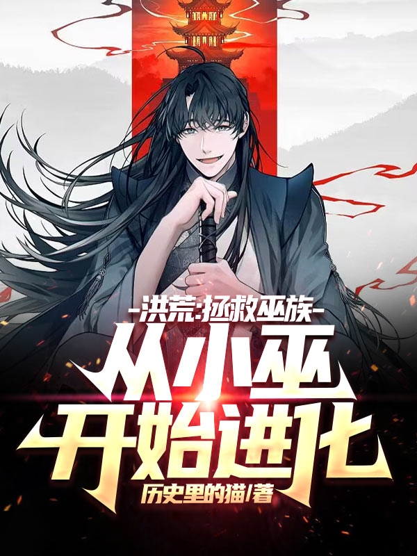 洪荒：拯救巫族，从小巫开始进化小说，洪荒：拯救巫族，从小巫开始进化免费阅读
