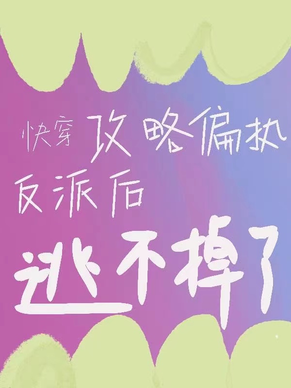 快穿攻略偏执反派后逃不掉了最新章节，快穿攻略偏执反派后逃不掉了全文在线阅读