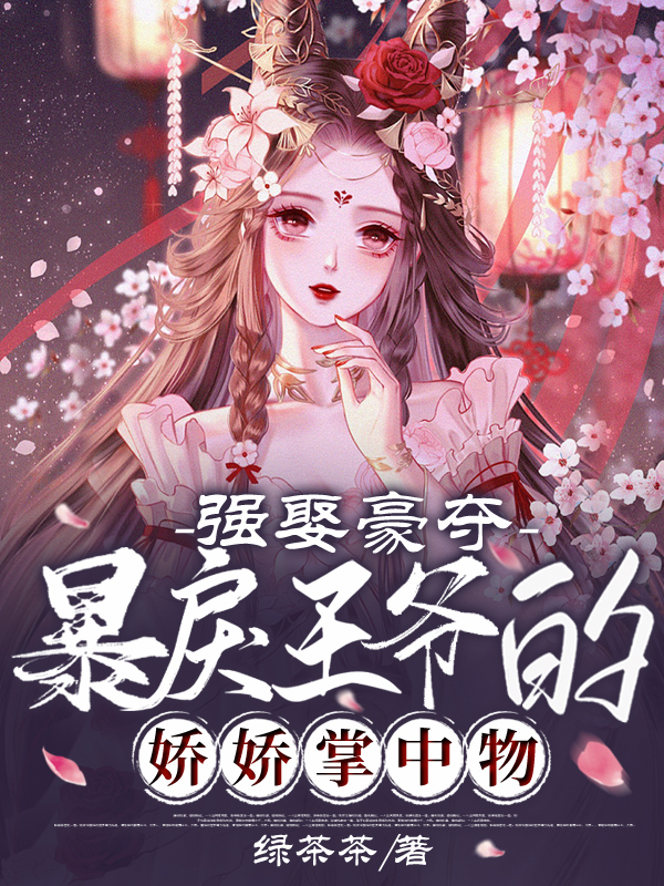 强娶豪夺：暴戾王爷的娇娇掌中物小说，强娶豪夺：暴戾王爷的娇娇掌中物免费阅读-够力荐小说推荐网