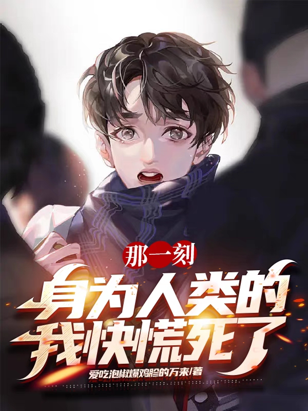 《那一刻，身为人类的我快慌死了！》小说大结局免费试读 容易小说-够力荐小说推荐网