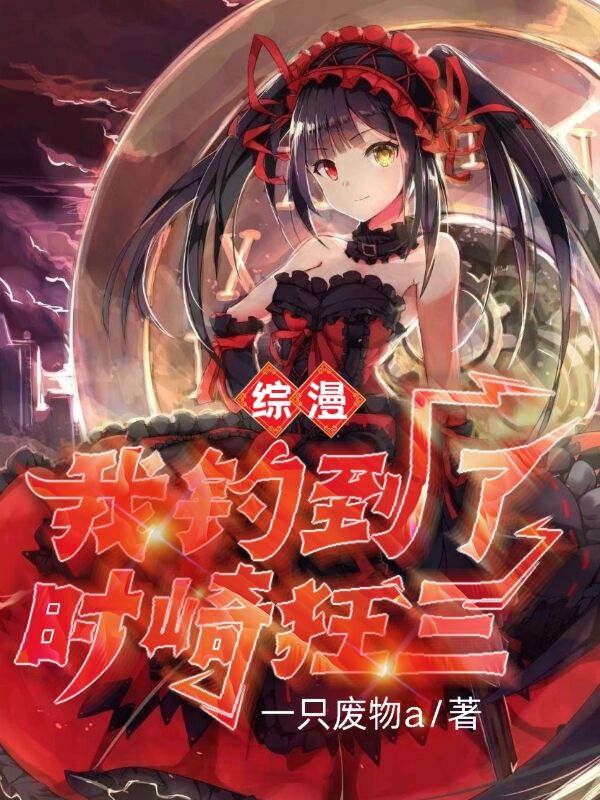 苏北时崎狂三小说叫什么（综漫：我钓到了时崎狂三免费阅读）