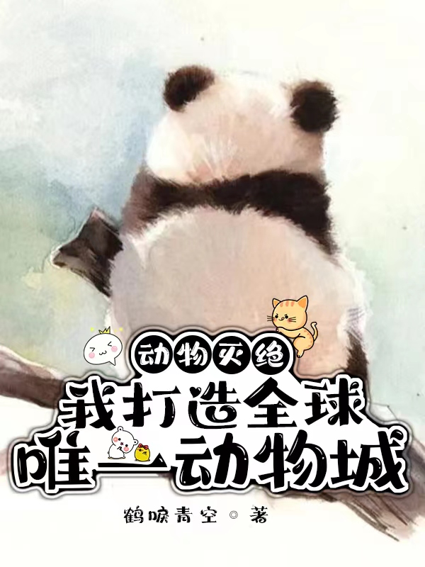 动物灭绝：我打造全球唯一动物城最新章节，动物灭绝：我打造全球唯一动物城全文在线阅读
