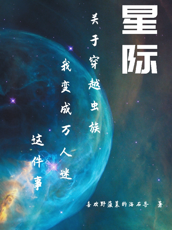 关于穿越虫族我变成万人迷这件事小说，关于穿越虫族我变成万人迷这件事免费阅读