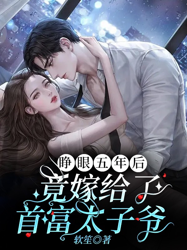 小说《睁眼五年后，竟嫁给了首富太子爷》全文免费阅读