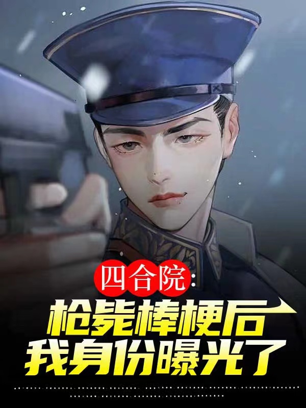 四合院：枪毙棒梗后我身份曝光了小说，四合院：枪毙棒梗后我身份曝光了王强
